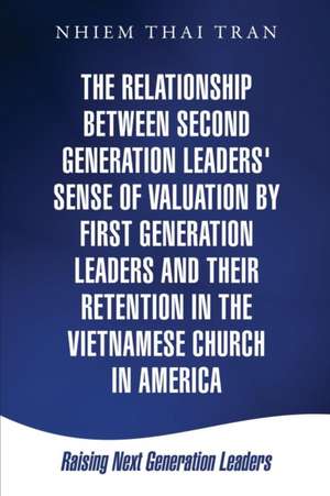 The Relationship Between Second Generation Leaders' Sense of Valuation by First Generation Leaders and Their Retention in the Vietnamese Church in Ame de Nhiem Thai Tran