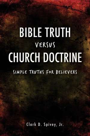 Bible Truth Versus Church Doctrine de Clark D. Spivey Jr