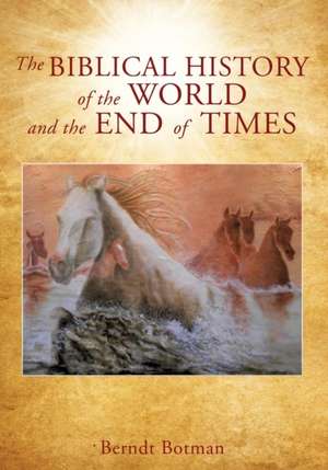 The Biblical History of the World and the End of Times de Berndt Botman