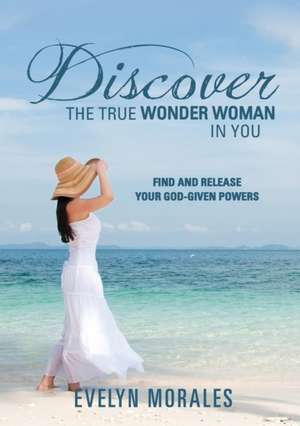 Discover the True Wonder Woman in You de Evelyn Morales