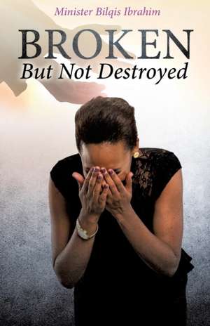 Broken But Not Destroyed de Minister Bilqis Ibrahim