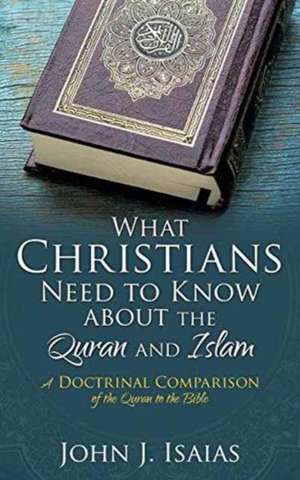 What Christians Need to Know about the Quran and Islam de John J. Isaias