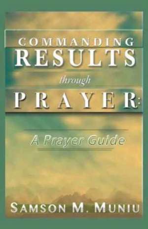 Commanding Results Through Prayer de Muniu, Samson M.