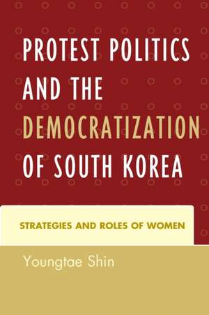 Protest Politics and the Democratization of South Korea de Youngtae Shin