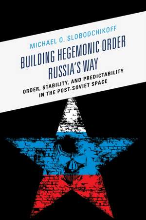 Building Hegemonic Order Russia's Way de Michael O. Slobodchikoff