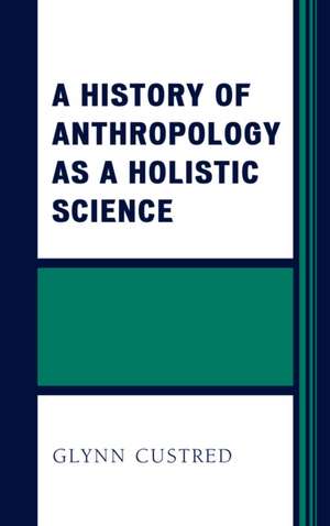 History of Anthropology as a Holistic Science de Glynn Custred