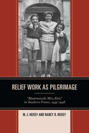 Relief Work as Pilgrimage: "Mademoiselle Miss Elsie" in Southern France, 1945–1948 de M.J. Heisey
