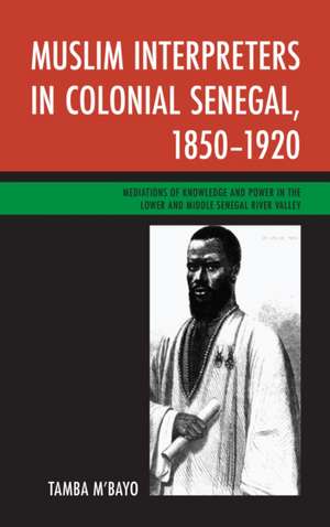 Muslim Interpreters in Colonial Senegal, 1850-1920 de TambaWest Virginia University M'bayo