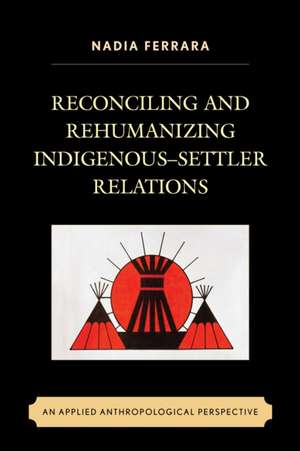 Reconciling and Rehumanizing Indigenous Settler Relations: An Applied Anthropological Perspective de Nadia Ferrara