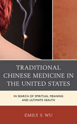 Traditional Chinese Medicine in the United States de Emily S. Wu