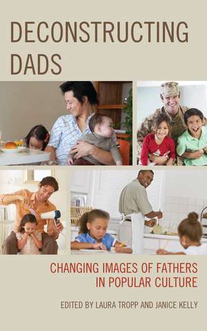 Deconstructing Dads: Changing Images of Fathers in Popular Culture de Laura Tropp