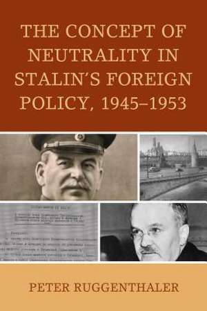 Concept of Neutrality in Stalin's Foreign Policy, 1945-1953 de Peter Ruggenthaler