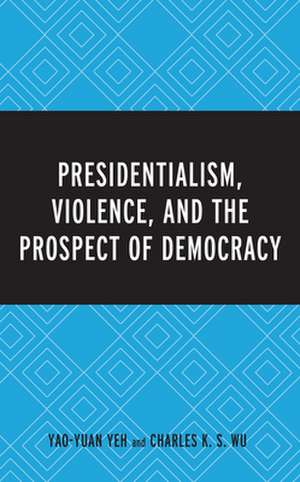 Presidentialism, Violence, and the Prospect of Democracy de Charles K. S. Wu