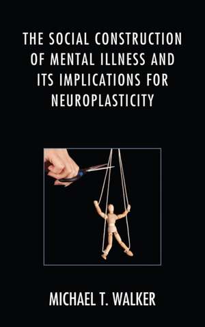 Social Construction of Mental Illness and Its Implications for Neuroplasticity de Michael T. Walker