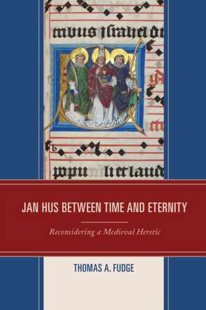 Jan Hus Between Time and Eternity de Thomas A. Fudge