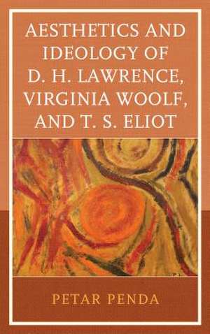 Aesthetics and Ideology of D. H. Lawrence, Virginia Woolf, and T. S. Eliot de Petar Penda