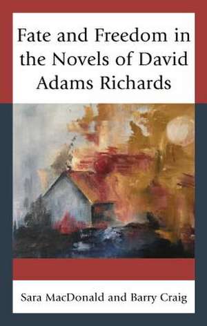 Fate and Freedom in the Novels of David Adams Richards de Barry Craig