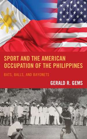 Sport and the American Occupation of the Philippines: Bats, Balls, and Bayonets de Gerald R. Gems