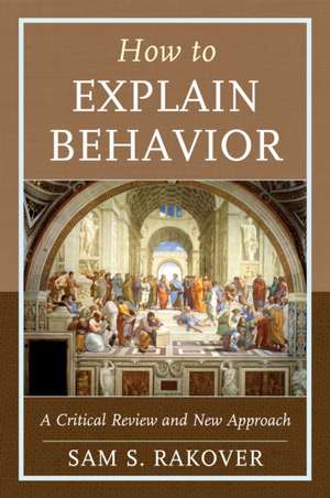 How to Explain Behavior: A Critical Review and New Approach de Sam S. Rakover