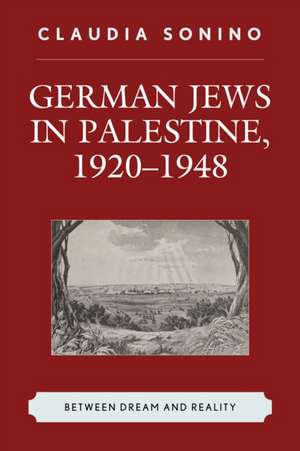 German Jews in Palestine, 1920 1948: Between Dream and Reality de Claudia Sonino