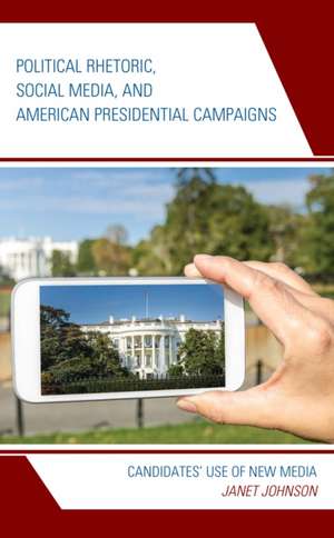 Political Rhetoric, Social Media, and American Presidential Campaigns de Janet Johnson