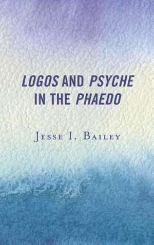 LOGOS AMP PSYCHE IN THE PHAEDO de Jesse I. Bailey