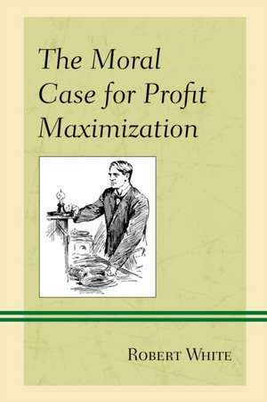 Moral Case for Profit Maximization de Robert White