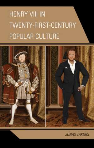 Henry VIII in Twenty-First Century Popular Culture de Jonas Takors