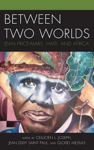 Between Two Worlds: Jean Price-Mars, Haiti, and Africa de Celucien L. Joseph