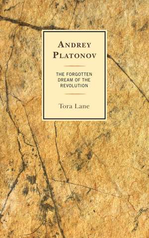 Andrey Platonov: The Forgotten Dream of the Revolution de Tora Lane