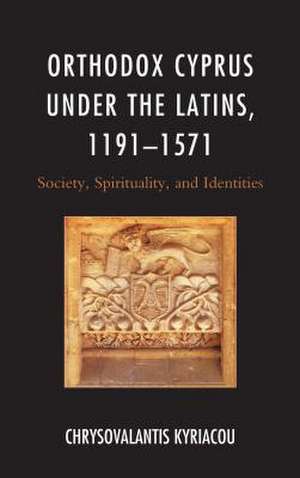 Orthodox Cyprus under the Latins, 1191-1571 de Chrysovalantis Kyriacou