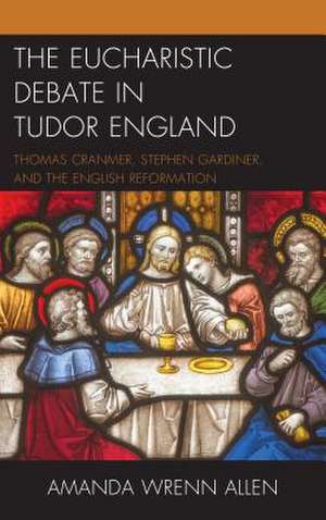 Eucharistic Debate in Tudor England de Amanda Wrenn Allen