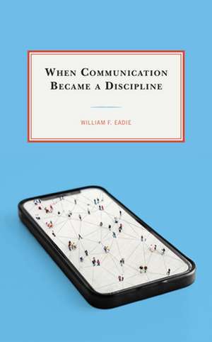 When Communication Became a Discipline de William F. Eadie