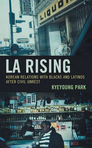 LA Rising: Korean Relations with Blacks and Latinos after Civil Unrest de Kyeyoung Park