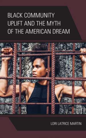 Black Community Uplift and the Myth of the American Dream de Lori Latrice Martin