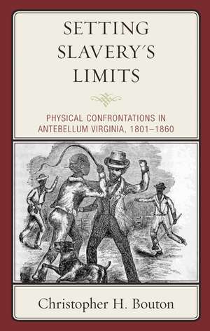 Setting Slavery's Limits: Physical Confrontations in Antebellum Virginia, 1801–1860 de Christopher H. Bouton
