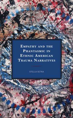 Empathy and the Phantasmic in Ethnic American Trauma Narratives de Stella Setka