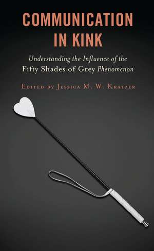 Communication in Kink: Understanding the Influence of the Fifty Shades of Grey Phenomenon de Jessica M. W. Kratzer