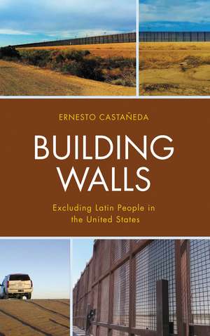 Building Walls: Excluding Latin People in the United States de Ernesto Castañeda