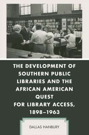 The Development of Southern Public Libraries and the African American Quest for Library Access, 1898-1963 de Dallas Hanbury