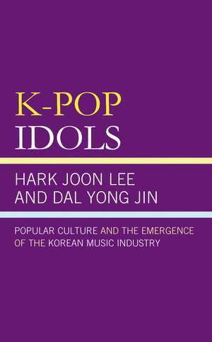 K-Pop Idols: Popular Culture and the Emergence of the Korean Music Industry de Hark Joon Lee