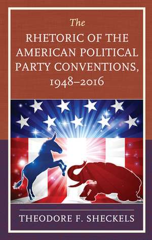 Rhetoric of the American Political Party Conventions, 1948-2016 de Theodore F. Sheckels