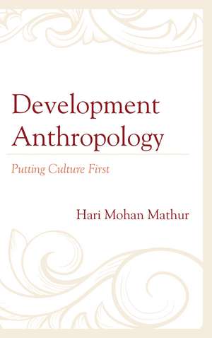 Development Anthropology: Putting Culture First de Hari Mohan Mathur
