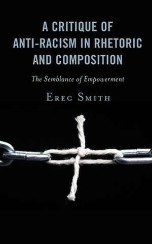 A Critique of Antiracism in Rhetoric and Composition: The Semblance of Empowerment de Erec Smith