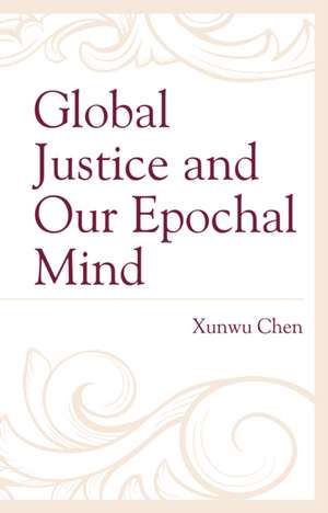 Global Justice and Our Epochal Mind de Xunwu Chen