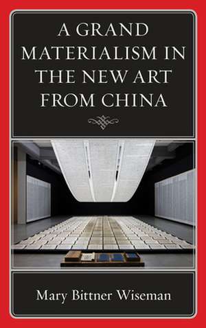 Grand Materialism in the New Art from China de Mary Bittner Wiseman