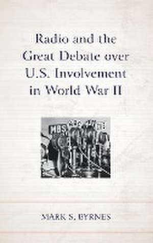 Radio and the Great Debate over U.S. Involvement in World War II de Mark S. Byrnes