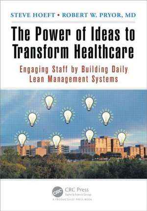 The Power of Ideas to Transform Healthcare: Engaging Staff by Building Daily Lean Management Systems de Steve Hoeft