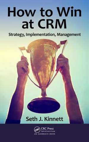 How to Win at CRM: Strategy, Implementation, Management de Seth Kinnett