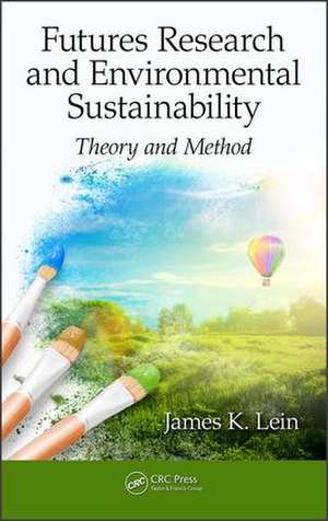 Futures Research and Environmental Sustainability: Theory and Method de James K. Lein